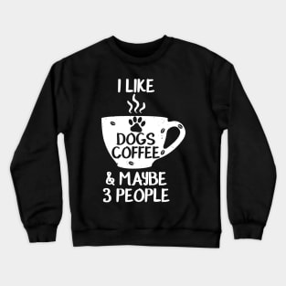 I LIKE DOGS COFFEE MAYBE 3 PEOPLE Funny Sarcasm Women Mom Sarcastic Shirt , Womens Shirt , Funny Humorous T-Shirt | Sarcastic Gifts Crewneck Sweatshirt